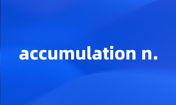 accumulation n.