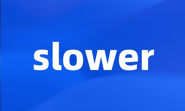 slower