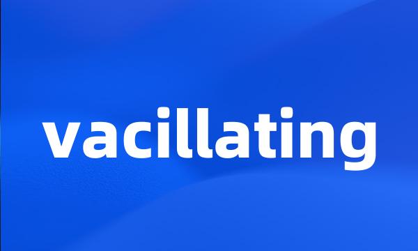 vacillating