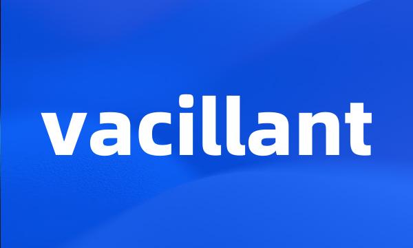 vacillant