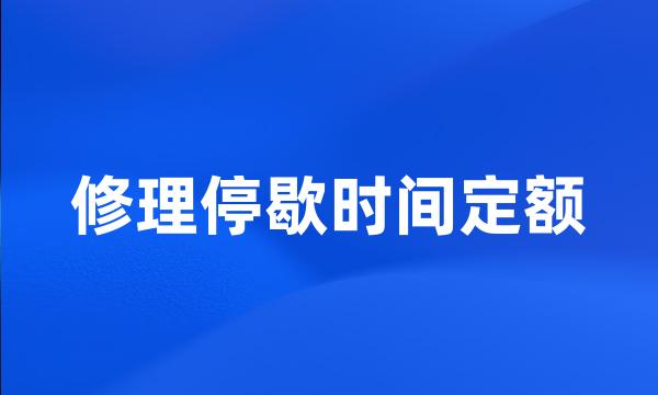 修理停歇时间定额