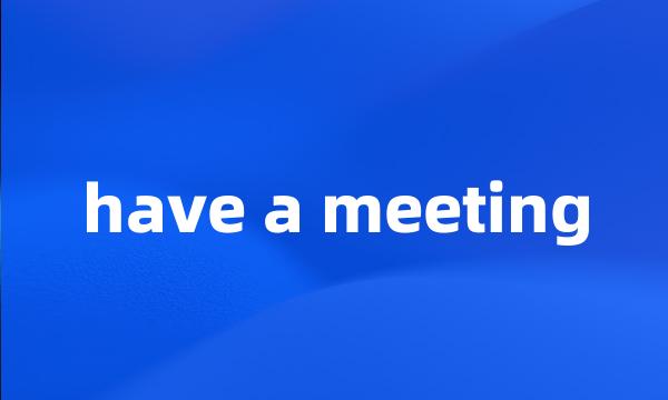 have a meeting