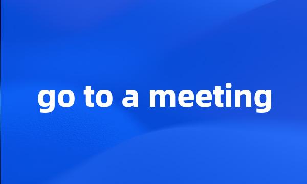 go to a meeting