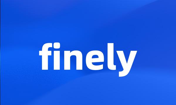 finely