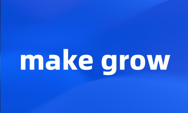 make grow