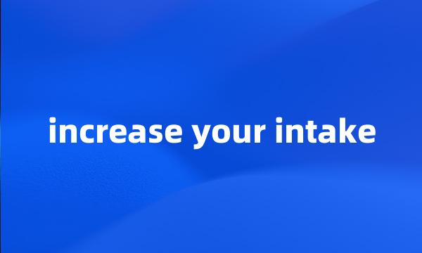 increase your intake