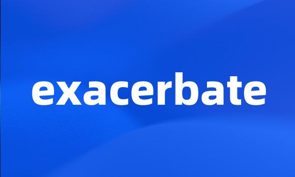 exacerbate