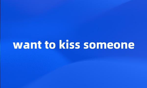 want to kiss someone