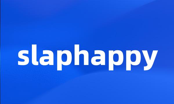 slaphappy