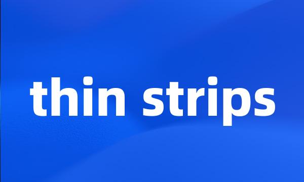 thin strips