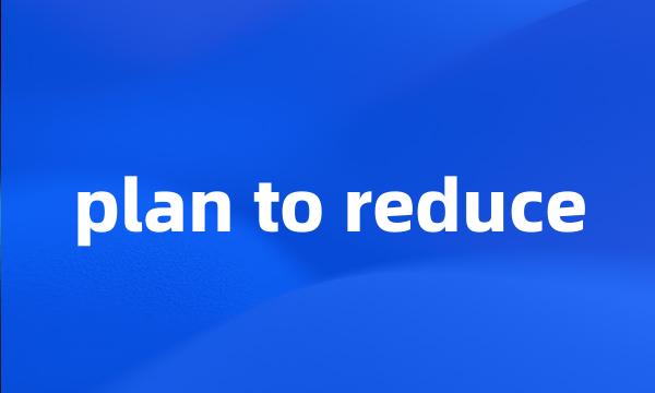 plan to reduce