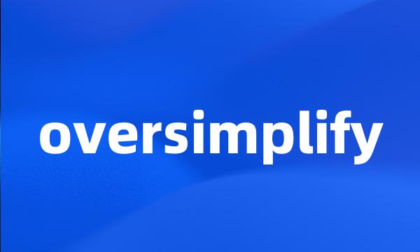 oversimplify