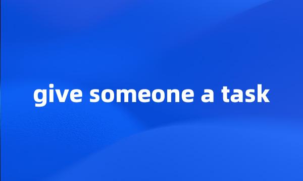 give someone a task