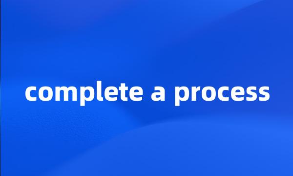 complete a process