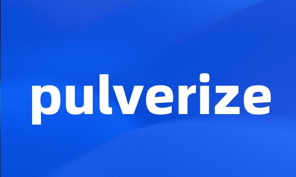 pulverize