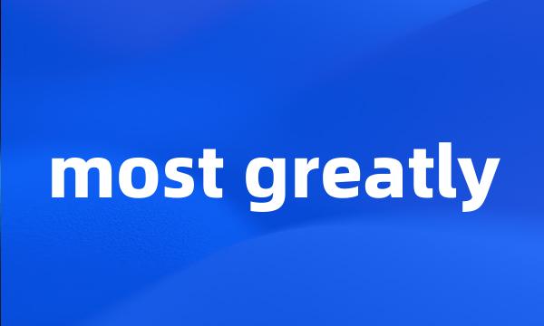 most greatly