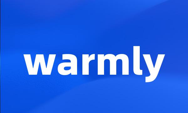 warmly