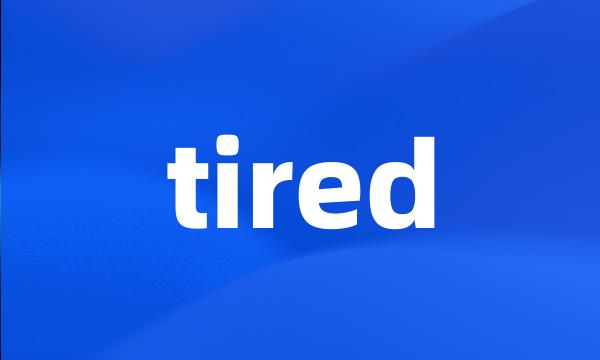 tired