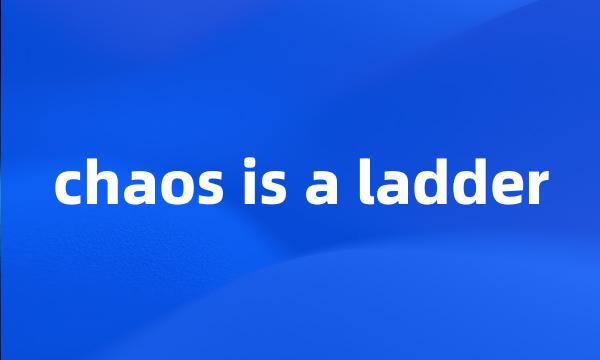 chaos is a ladder