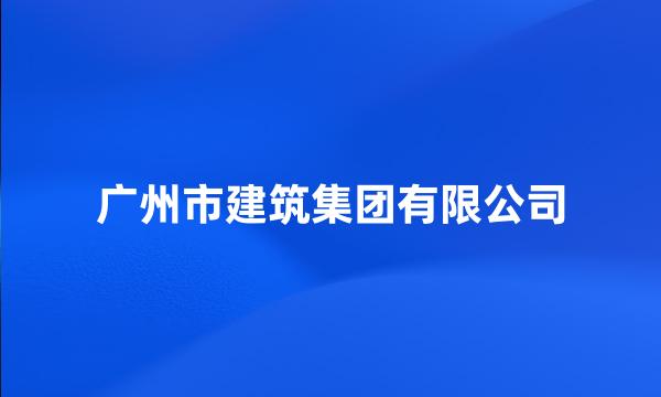 广州市建筑集团有限公司