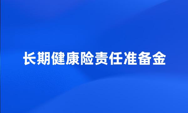 长期健康险责任准备金