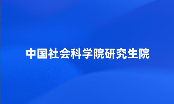 中国社会科学院研究生院