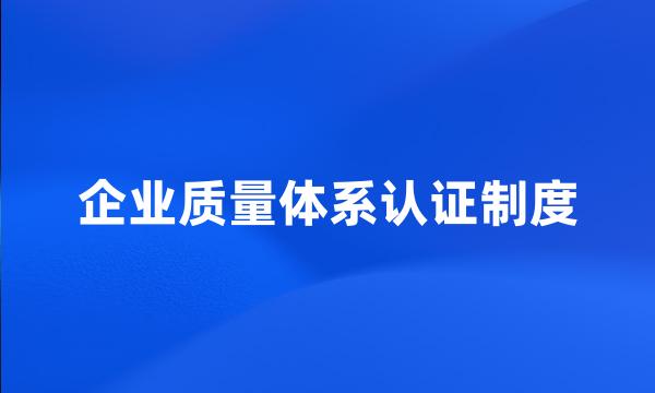 企业质量体系认证制度