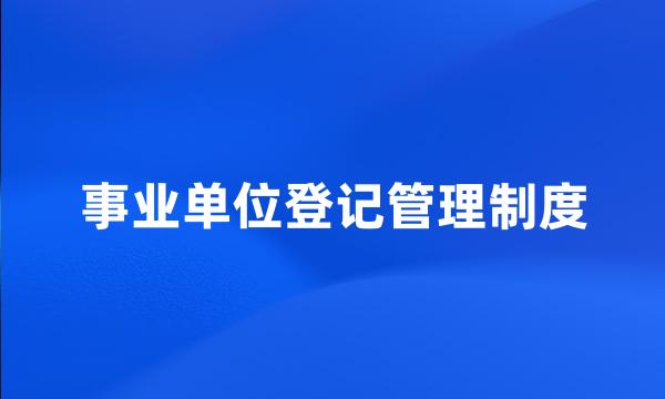 事业单位登记管理制度