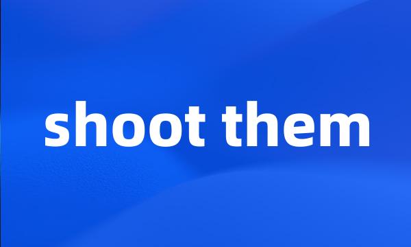 shoot them