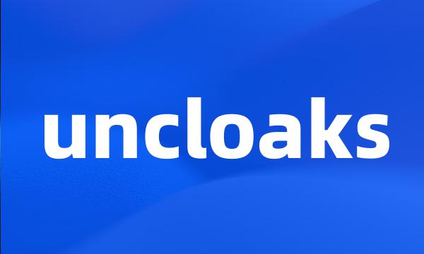 uncloaks