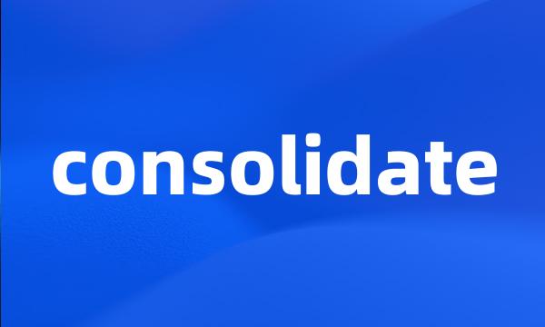 consolidate