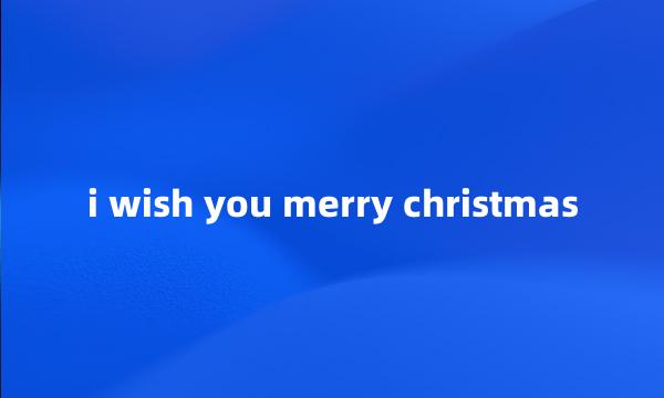 i wish you merry christmas