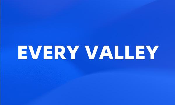 EVERY VALLEY