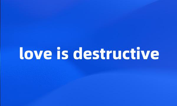 love is destructive