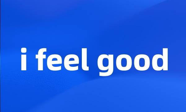 i feel good