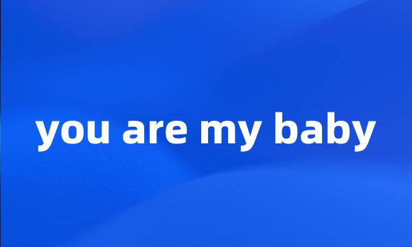 you are my baby