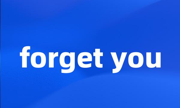 forget you