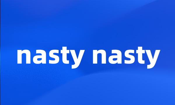 nasty nasty