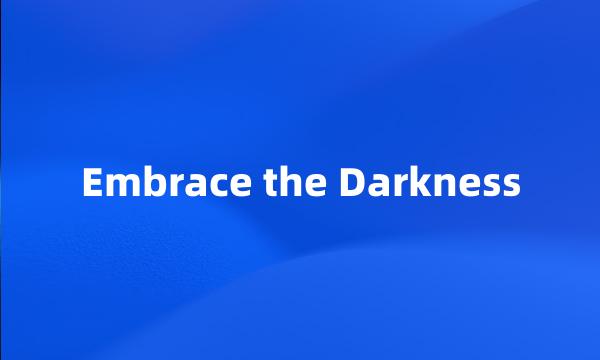 Embrace the Darkness