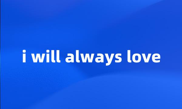 i will always love