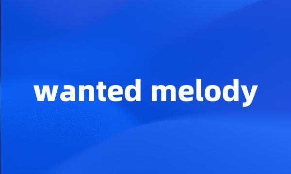 wanted melody