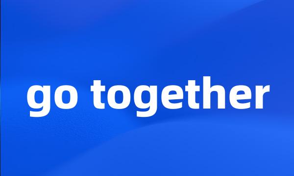 go together