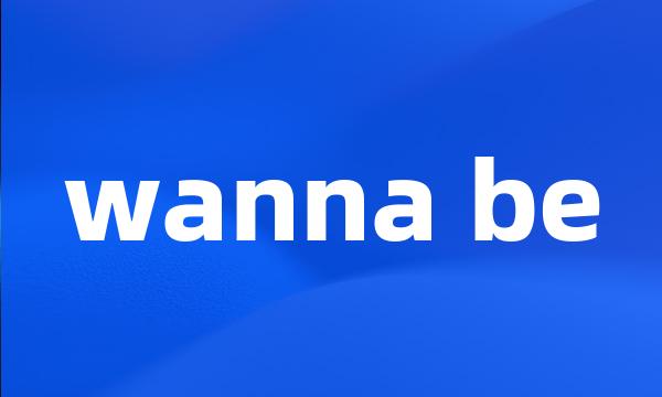 wanna be