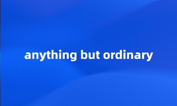 anything but ordinary