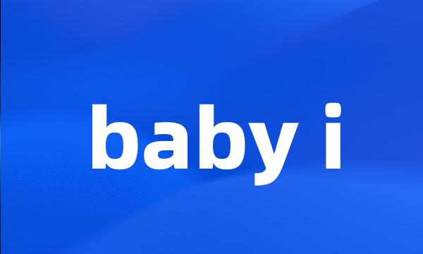 baby i