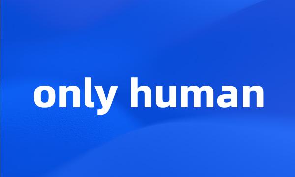 only human