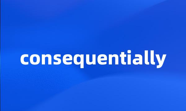 consequentially