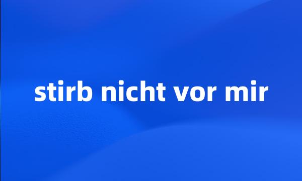 stirb nicht vor mir