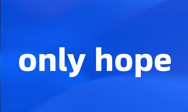 only hope