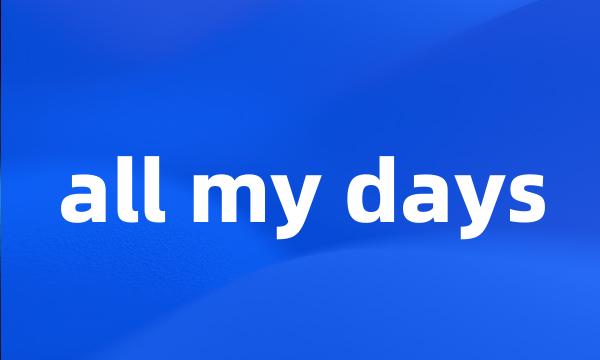 all my days